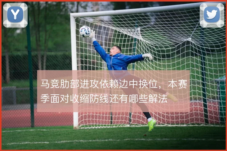 马竞肋部进攻依赖边中换位,本赛季面对收缩防线还有哪些解法