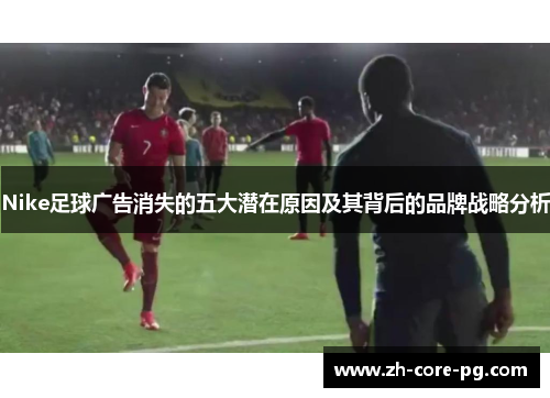 Nike足球广告消失的五大潜在原因及其背后的品牌战略分析