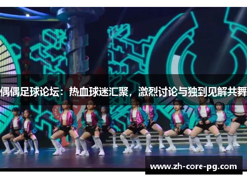 偶偶足球论坛：热血球迷汇聚，激烈讨论与独到见解共舞