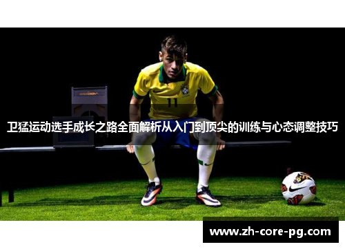 卫猛运动选手成长之路全面解析从入门到顶尖的训练与心态调整技巧