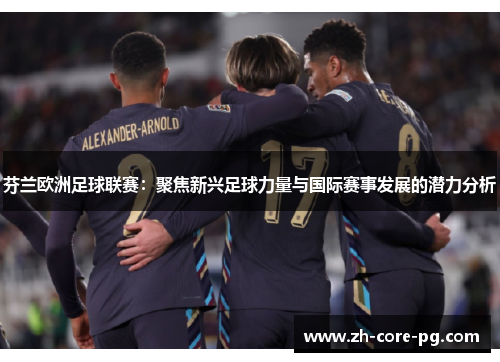 芬兰欧洲足球联赛：聚焦新兴足球力量与国际赛事发展的潜力分析