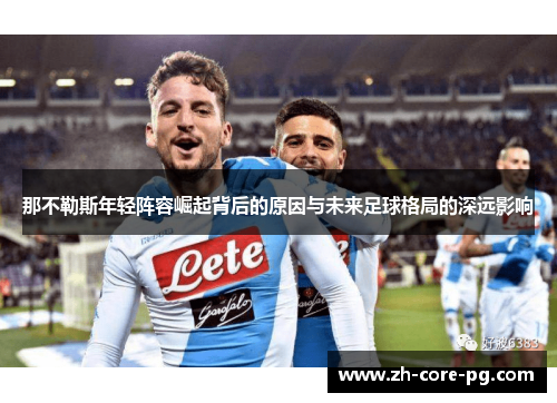 那不勒斯年轻阵容崛起背后的原因与未来足球格局的深远影响