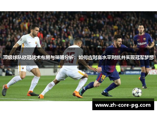 顶级球队欧冠战术布局与策略分析：如何应对高水平对抗并实现冠军梦想