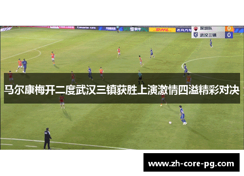 马尔康梅开二度武汉三镇获胜上演激情四溢精彩对决