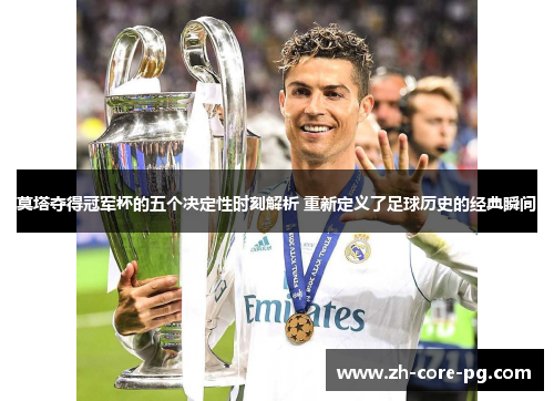 莫塔夺得冠军杯的五个决定性时刻解析 重新定义了足球历史的经典瞬间
