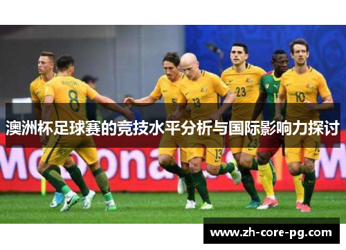 澳洲杯足球赛的竞技水平分析与国际影响力探讨