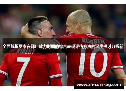 全面解析罗本在拜仁效力时期的综合表现评估方法的深度探讨分析新