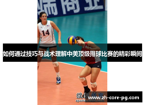 如何通过技巧与战术理解中美顶级排球比赛的精彩瞬间 如何通过技巧与战术理解中美顶级排球比赛的精彩瞬间