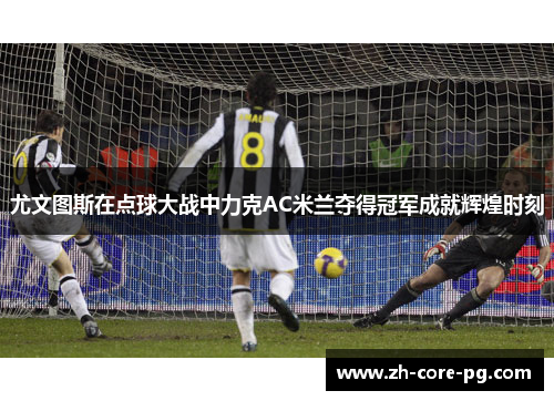 尤文图斯在点球大战中力克AC米兰夺得冠军成就辉煌时刻