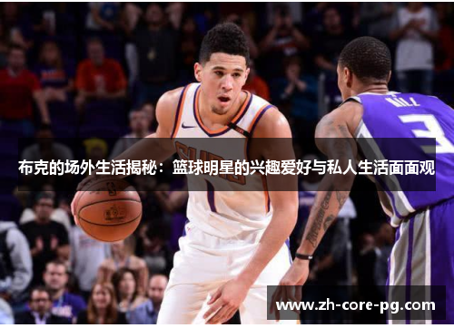 布克的场外生活揭秘：篮球明星的兴趣爱好与私人生活面面观