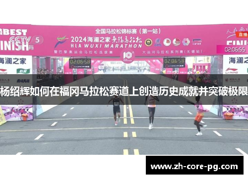 杨绍辉如何在福冈马拉松赛道上创造历史成就并突破极限