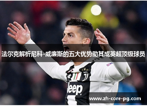 法尔克解析尼科-威廉斯的五大优势助其成英超顶级球员 法尔克解析尼科-威廉斯的五大优势助其成英超顶级球员