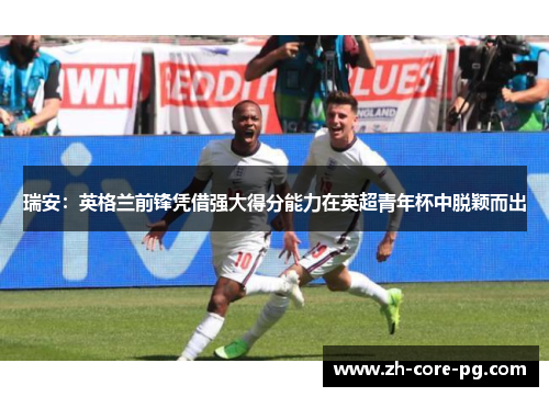 瑞安：英格兰前锋凭借强大得分能力在英超青年杯中脱颖而出