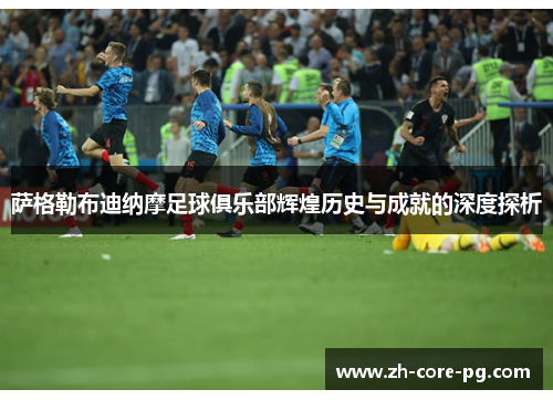 萨格勒布迪纳摩足球俱乐部辉煌历史与成就的深度探析