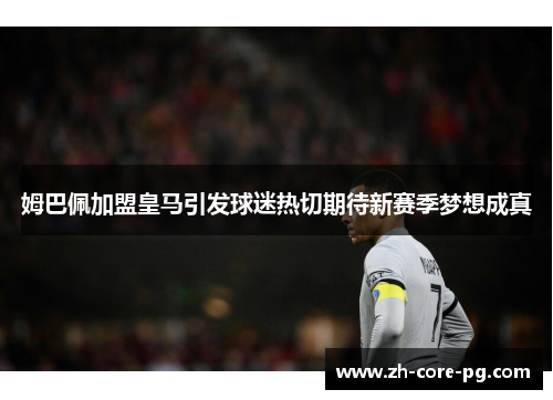 姆巴佩加盟皇马引发球迷热切期待新赛季梦想成真