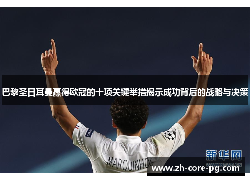 巴黎圣日耳曼赢得欧冠的十项关键举措揭示成功背后的战略与决策