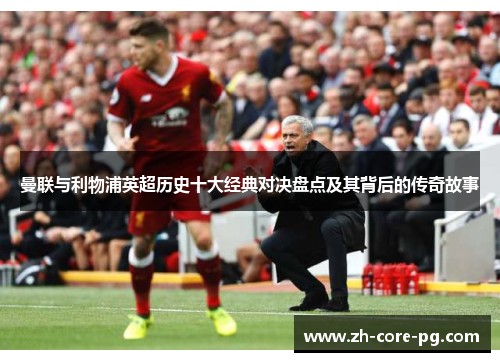 曼联与利物浦英超历史十大经典对决盘点及其背后的传奇故事