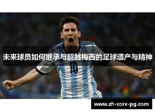 未来球员如何继承与超越梅西的足球遗产与精神
