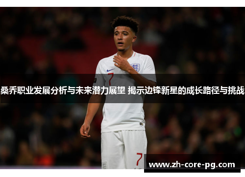 桑乔职业发展分析与未来潜力展望 揭示边锋新星的成长路径与挑战