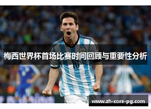 梅西世界杯首场比赛时间回顾与重要性分析 梅西世界杯首场比赛时间回顾与重要性分析