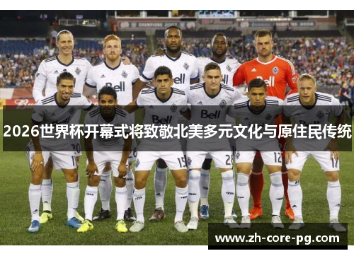 2026世界杯开幕式将致敬北美多元文化与原住民传统