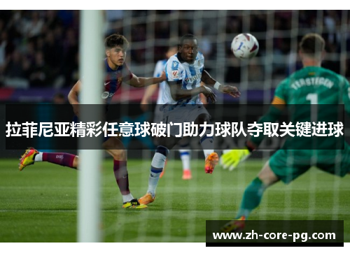 拉菲尼亚精彩任意球破门助力球队夺取关键进球 拉菲尼亚精彩任意球破门助力球队夺取关键进球