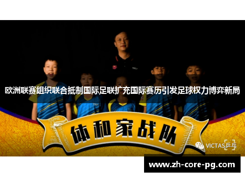 欧洲联赛组织联合抵制国际足联扩充国际赛历引发足球权力博弈新局