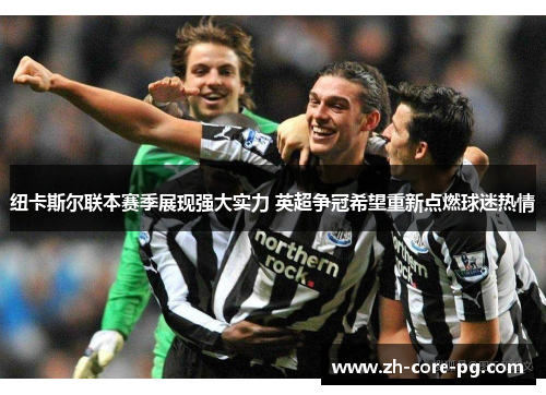 纽卡斯尔联本赛季展现强大实力 英超争冠希望重新点燃球迷热情