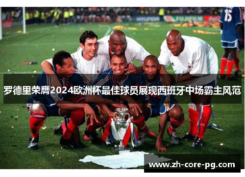 罗德里荣膺2024欧洲杯最佳球员展现西班牙中场霸主风范