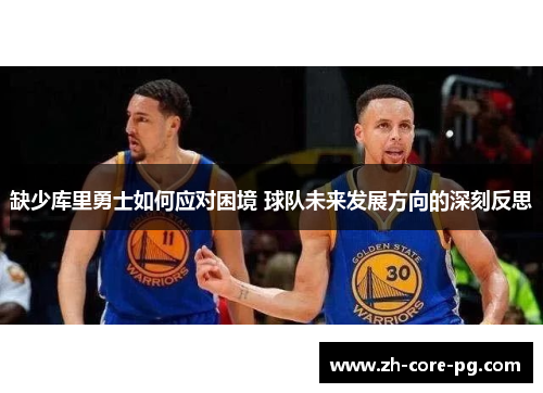 缺少库里勇士如何应对困境 球队未来发展方向的深刻反思