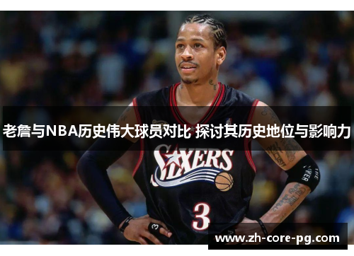 老詹与NBA历史伟大球员对比 探讨其历史地位与影响力 老詹与NBA历史伟大球员对比 探讨其历史地位与影响力