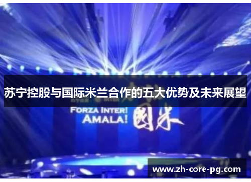 苏宁控股与国际米兰合作的五大优势及未来展望 苏宁控股与国际米兰合作的五大优势及未来展望