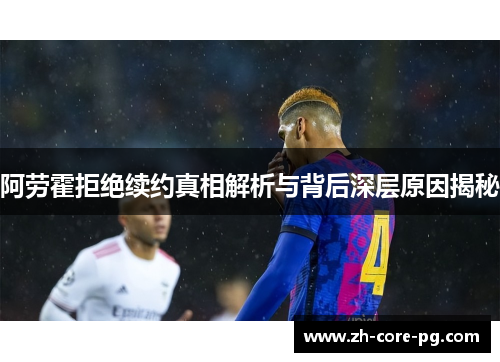 阿劳霍拒绝续约真相解析与背后深层原因揭秘