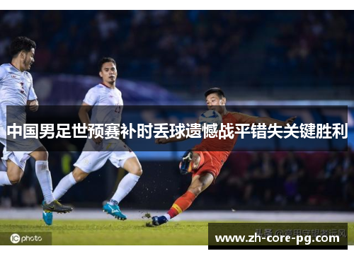 中国男足世预赛补时丢球遗憾战平错失关键胜利