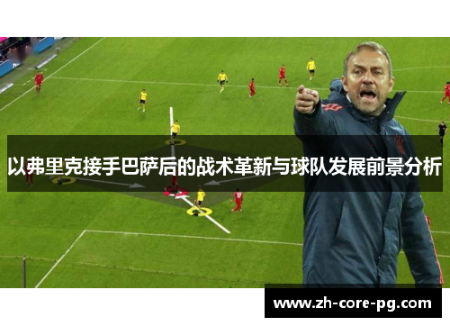 以弗里克接手巴萨后的战术革新与球队发展前景分析