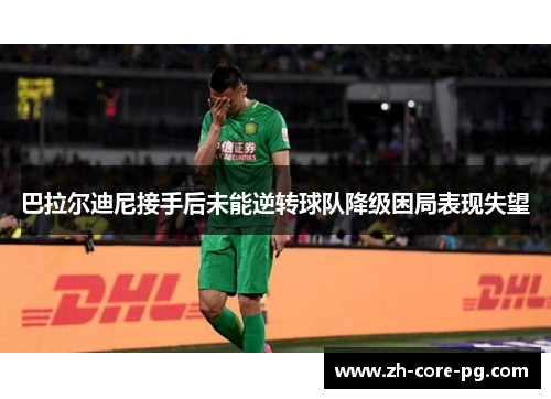 巴拉尔迪尼接手后未能逆转球队降级困局表现失望 巴拉尔迪尼接手后未能逆转球队降级困局表现失望