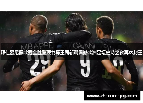 拜仁慕尼黑欧冠全胜登顶书写王朝新篇震撼欧洲足坛史诗之夜再次封王 拜仁慕尼黑欧冠全胜登顶书写王朝新篇震撼欧洲足坛史诗之夜再次封王