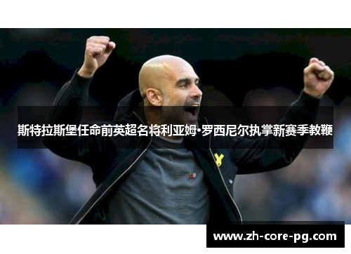 斯特拉斯堡任命前英超名将利亚姆·罗西尼尔执掌新赛季教鞭