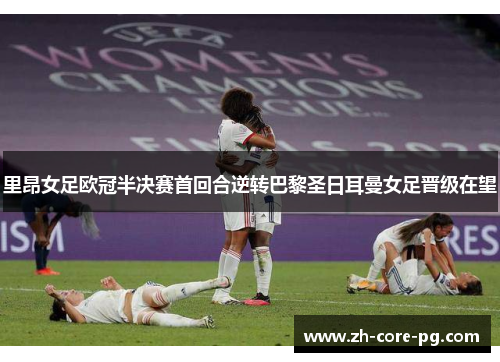 里昂女足欧冠半决赛首回合逆转巴黎圣日耳曼女足晋级在望 里昂女足欧冠半决赛首回合逆转巴黎圣日耳曼女足晋级在望