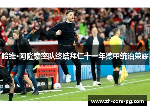 哈维·阿隆索率队终结拜仁十一年德甲统治荣耀 哈维·阿隆索率队终结拜仁十一年德甲统治荣耀