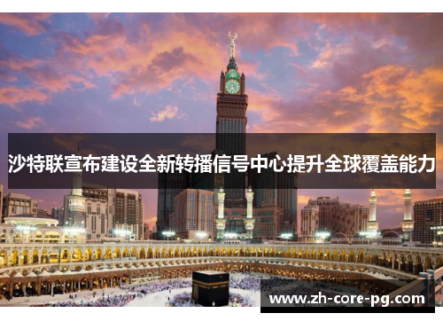 沙特联宣布建设全新转播信号中心提升全球覆盖能力 沙特联宣布建设全新转播信号中心提升全球覆盖能力
